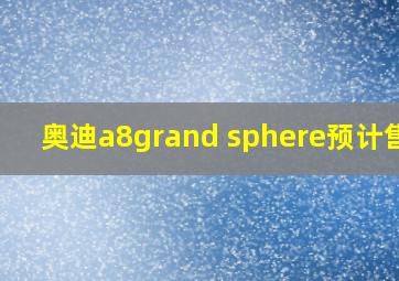 奥迪a8grand sphere预计售价